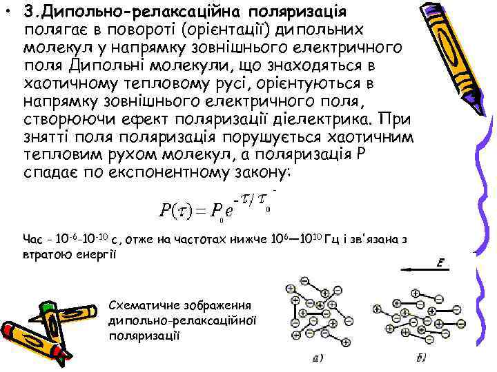  • 3. Дипольно-релаксаційна поляризація полягає в повороті (орієнтації) дипольних молекул у напрямку зовнішнього