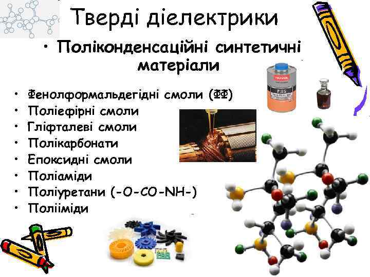 Тверді діелектрики • Поліконденсаційні синтетичні матеріали • • Фенолформальдегідні смоли (ФФ) Поліефірні смоли Гліфталеві