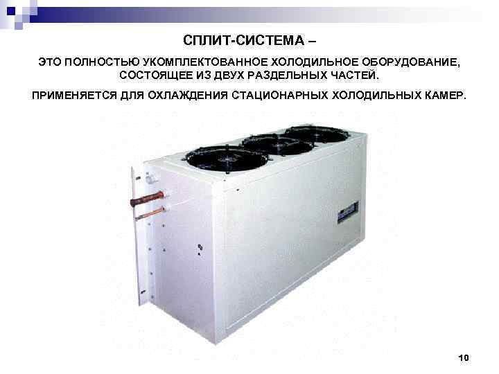 СПЛИТ-СИСТЕМА – ЭТО ПОЛНОСТЬЮ УКОМПЛЕКТОВАННОЕ ХОЛОДИЛЬНОЕ ОБОРУДОВАНИЕ, СОСТОЯЩЕЕ ИЗ ДВУХ РАЗДЕЛЬНЫХ ЧАСТЕЙ. ПРИМЕНЯЕТСЯ ДЛЯ