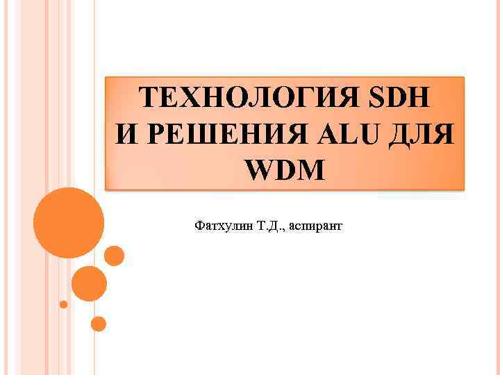 ТЕХНОЛОГИЯ SDH И РЕШЕНИЯ ALU ДЛЯ WDM Фатхулин Т. Д. , аспирант 
