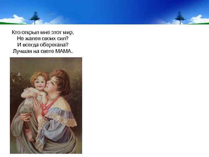 Кто открыл мне этот мир, Не жалея своих сил? И всегда оберегала? Лучшая на