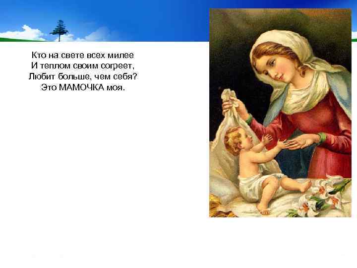 Кто на свете всех милее И теплом своим согреет, Любит больше, чем себя? Это