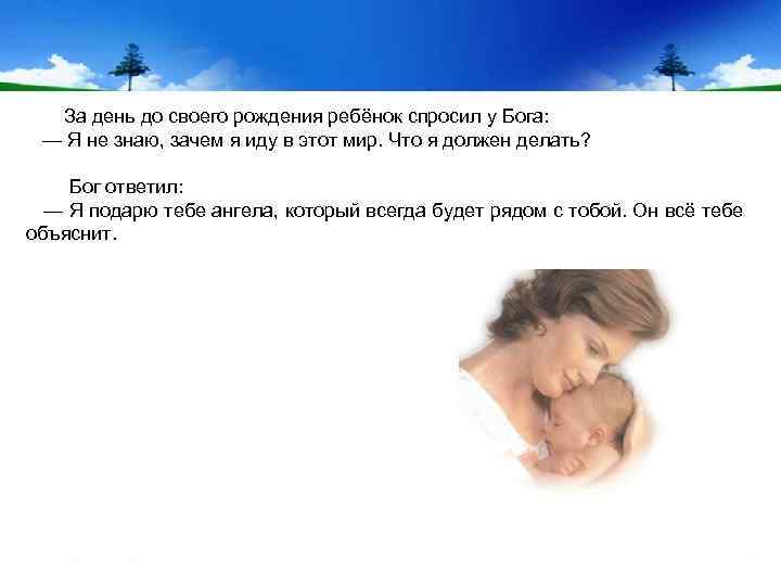  За день до своего рождения ребёнок спросил у Бога: — Я не знаю,