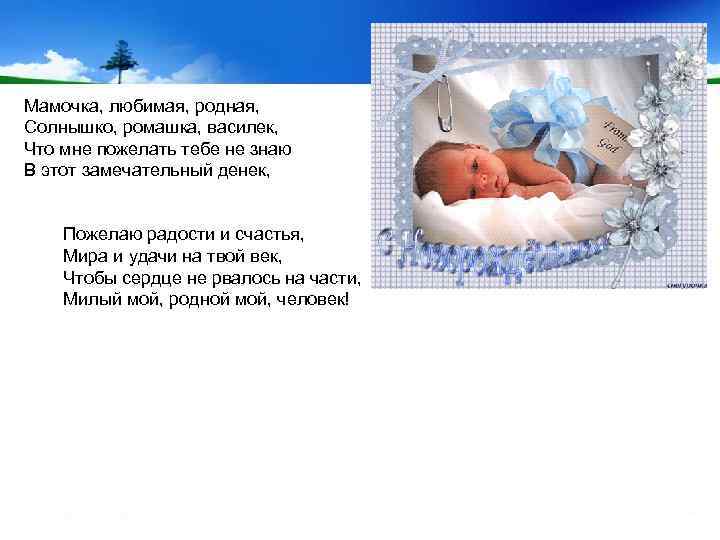 Мамочка, любимая, родная, Солнышко, ромашка, василек, Что мне пожелать тебе не знаю В этот