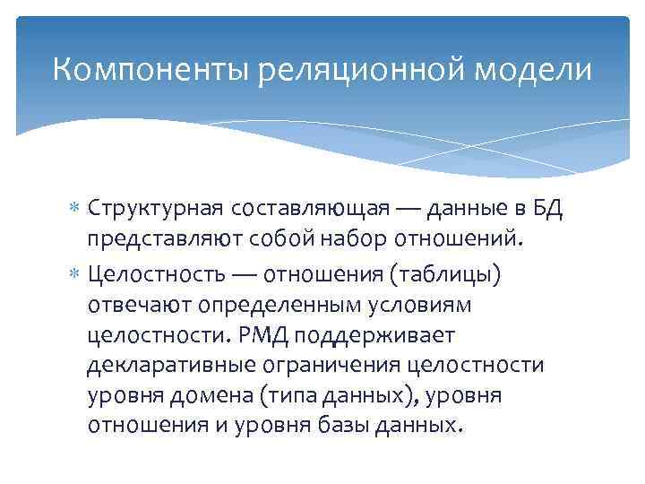 Компоненты реляционной модели Структурная составляющая — данные в БД представляют собой набор отношений. Целостность