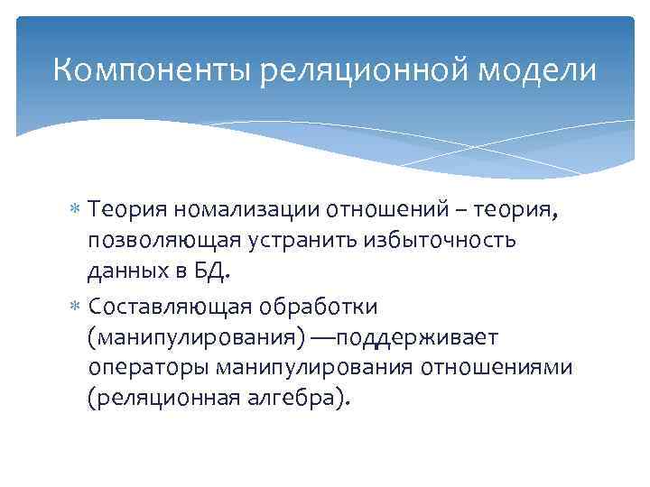 Компоненты реляционной модели Теория номализации отношений – теория, позволяющая устранить избыточность данных в БД.