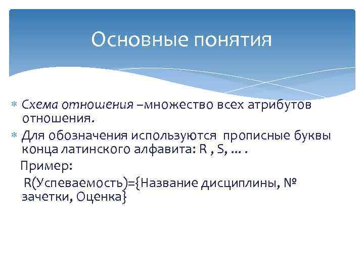 Основные понятия Схема отношения –множество всех атрибутов отношения. Для обозначения используются прописные буквы конца