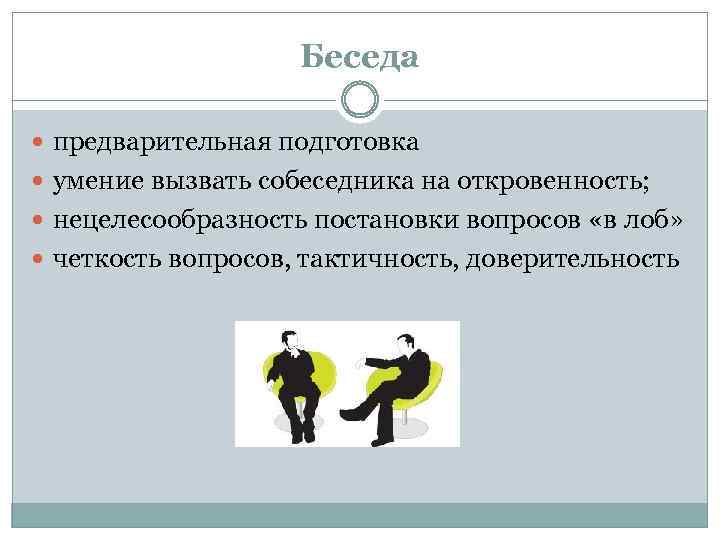 Беседа предварительная подготовка умение вызвать собеседника на откровенность; нецелесообразность постановки вопросов «в лоб» четкость