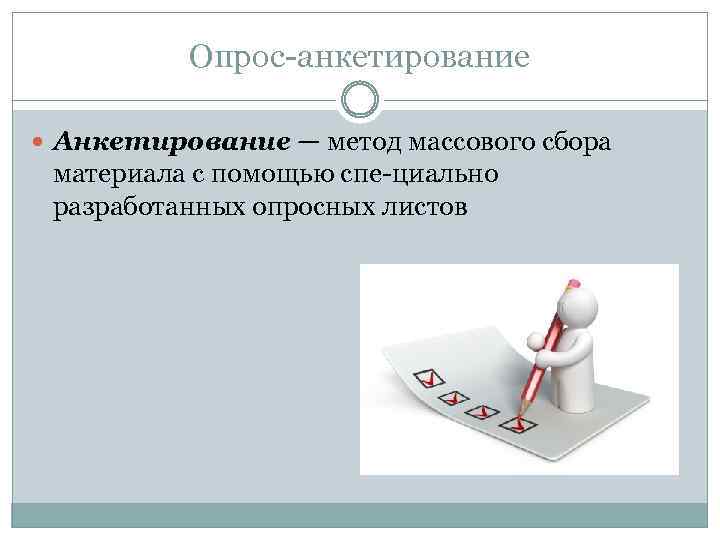 Опрос анкетирование Анкетирование — метод массового сбора материала с помощью спе циально разработанных опросных
