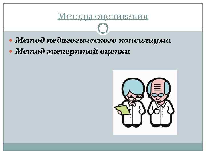 Методы оценивания Метод педагогического консилиума Метод экспертной оценки 