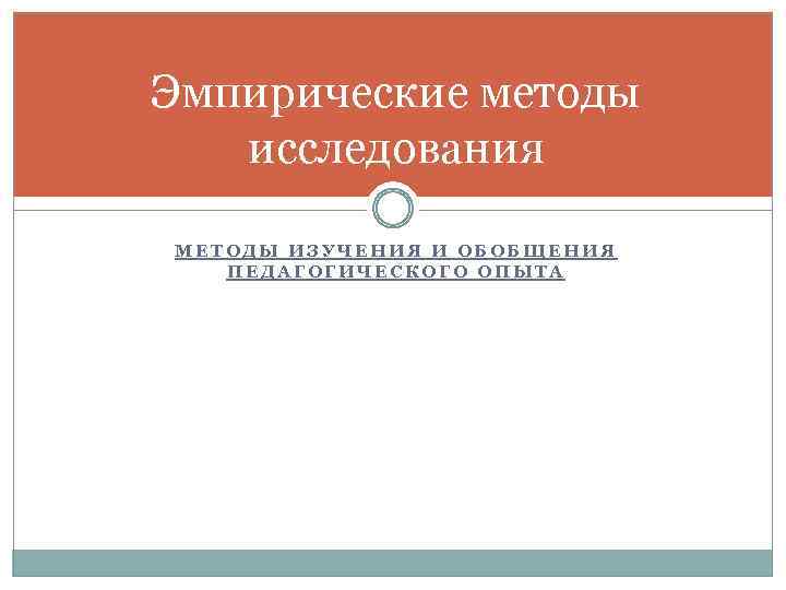 Эмпирические методы исследования МЕТОДЫ ИЗУЧЕНИЯ И ОБОБЩЕНИЯ ПЕДАГОГИЧЕСКОГО ОПЫТА 