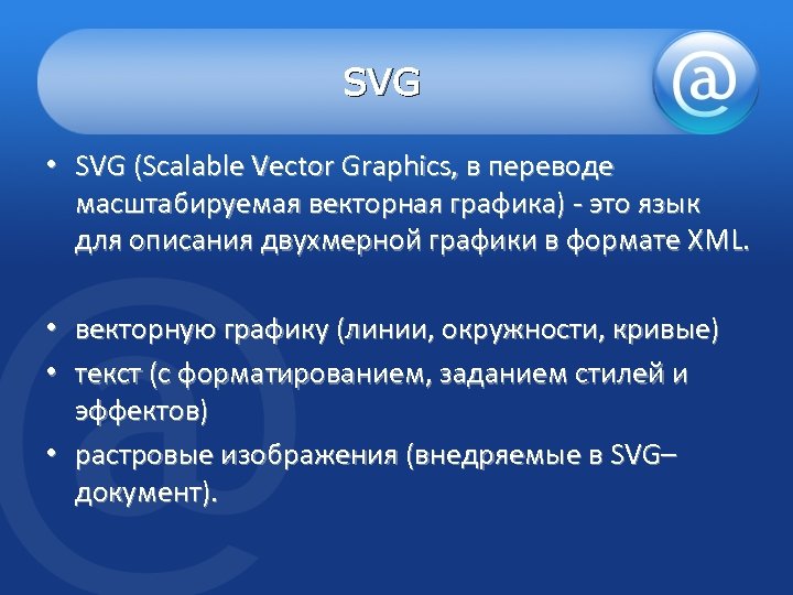 SVG • SVG (Scalable Vector Graphics, в переводе масштабируемая векторная графика) - это язык