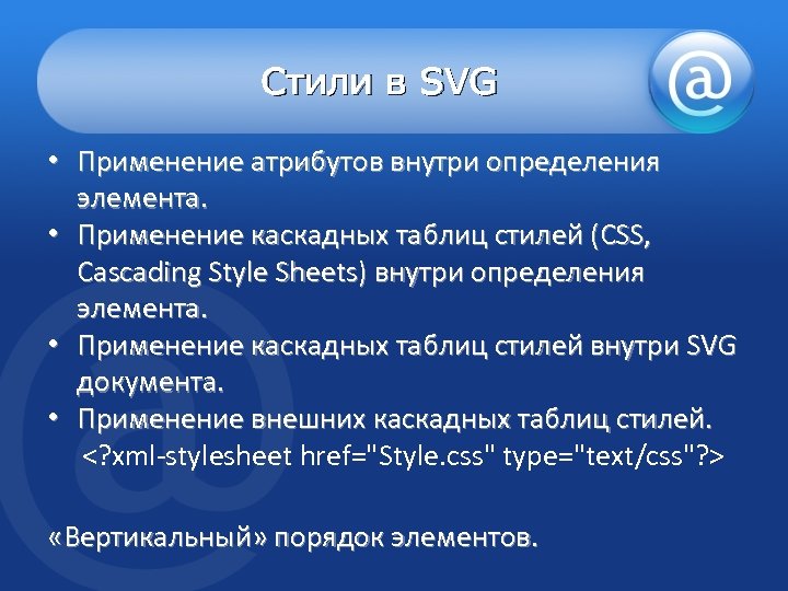 Стили в SVG • Применение атрибутов внутри определения элемента. • Применение каскадных таблиц стилей