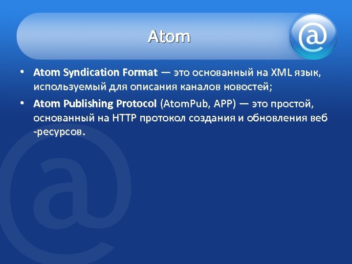 Atom • Atom Syndication Format — это основанный на XML язык, используемый для описания