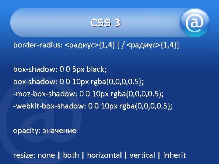CSS 3 border-radius: <радиус>{1, 4} [ / <радиус>{1, 4}] box-shadow: 0 0 5 px