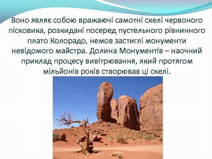 Воно являє собою вражаючі самотні скелі червоного пісковика, розкидані посеред пустельного рівнинного плато Колорадо,