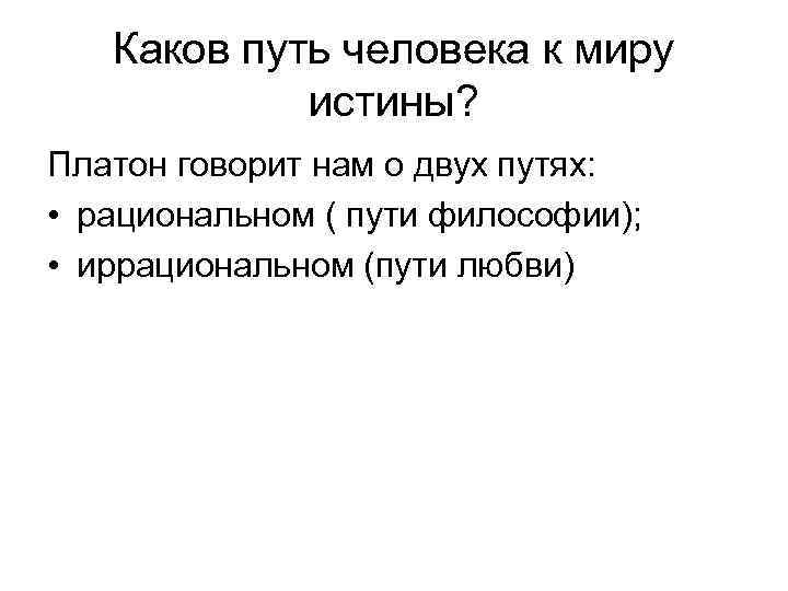 Каков путь человека к миру истины? Платон говорит нам о двух путях: • рациональном