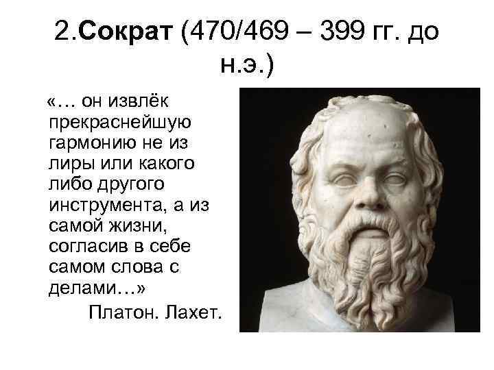 2. Сократ (470/469 – 399 гг. до н. э. ) «… он извлёк прекраснейшую