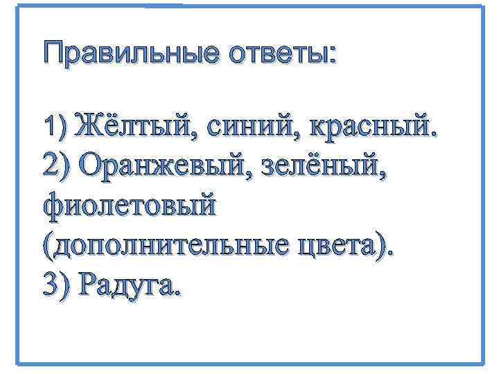 Правильные ответы: 1) Жёлтый, синий, красный. 2) Оранжевый, зелёный, фиолетовый (дополнительные цвета). 3) Радуга.