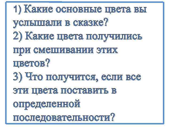 1) Какие основные цвета вы услышали в сказке? 2) Какие цвета получились при смешивании