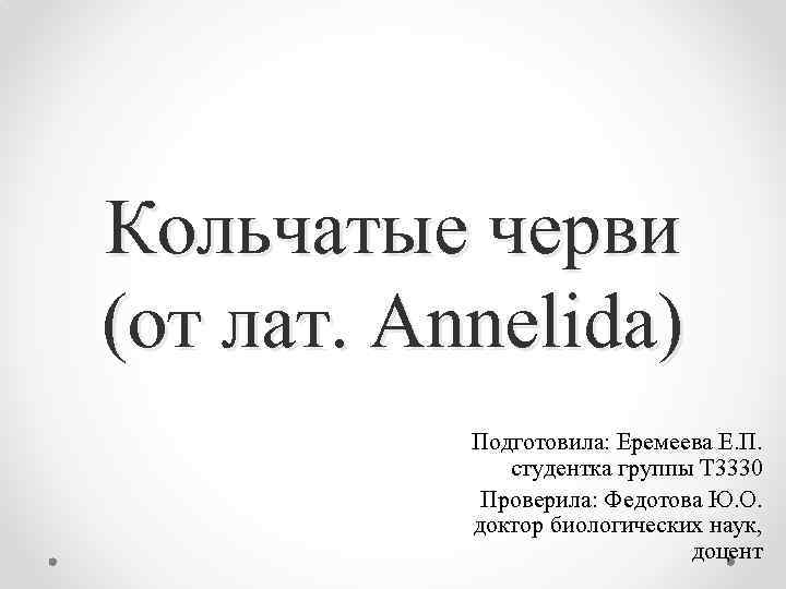 Кольчатые черви (от лат. Annelida) Подготовила: Еремеева Е. П. студентка группы Т 3330 Проверила: