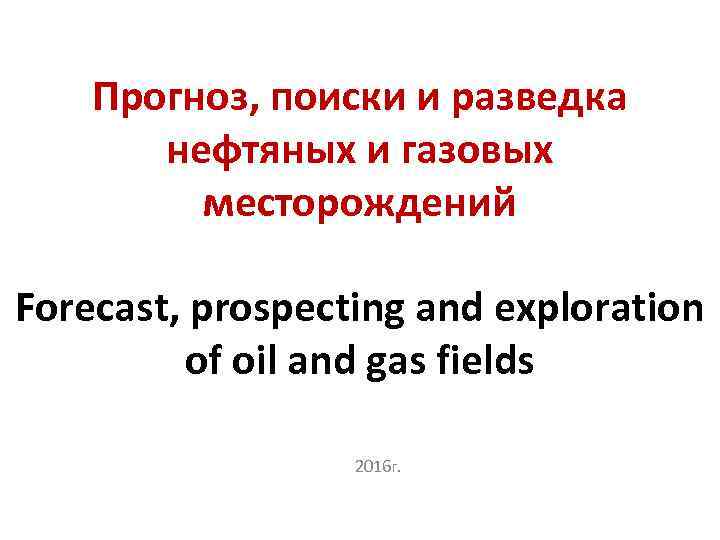 Прогноз, поиски и разведка нефтяных и газовых месторождений Forecast, prospecting and exploration of oil