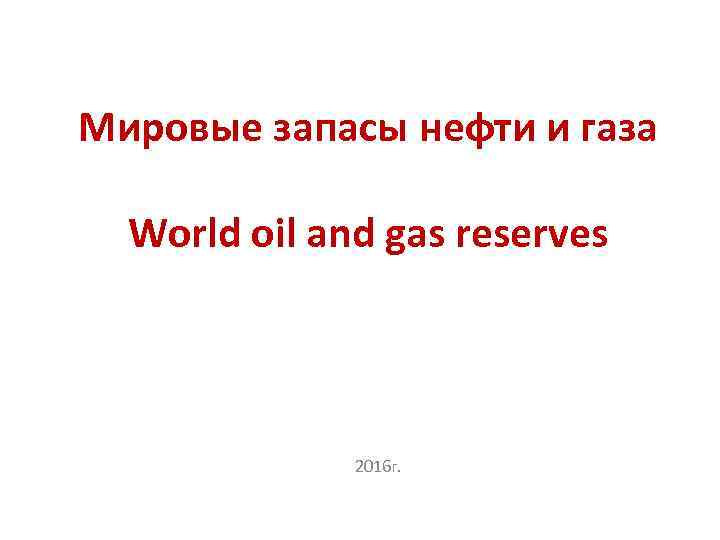 Мировые запасы нефти и газа World oil and gas reserves 2016 г. 