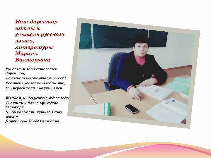 Наш директор школы и учитель русского языка, литературы Марина Викторовна Вы самый замечательный директор,