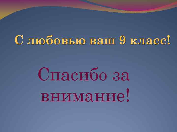 С любовью ваш 9 класс! Спасибо за внимание! 