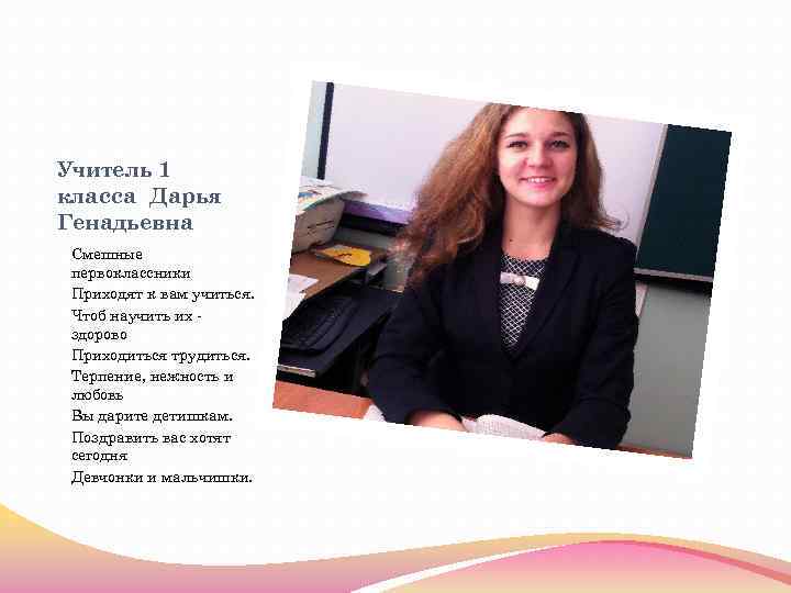Учитель 1 класса Дарья Генадьевна Смешные первоклассники Приходят к вам учиться. Чтоб научить их
