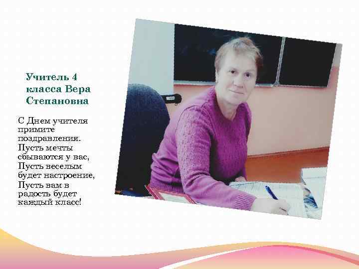Учитель 4 класса Вера Степановна С Днем учителя примите поздравления. Пусть мечты сбываются у