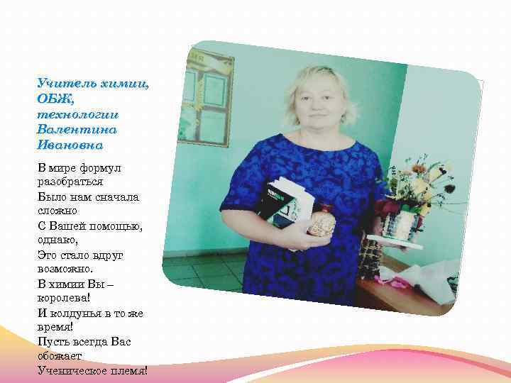 Учитель химии, ОБЖ, технологии Валентина Ивановна В мире формул разобраться Было нам сначала сложно