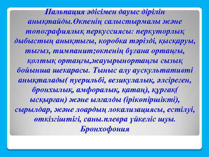 Пальпация әдісімен дауыс дірілін анықтайды. Өкпенің салыстырмалы және топографиялық перкуссиясы: перкуторлық дыбыстың анықтығы, коробка
