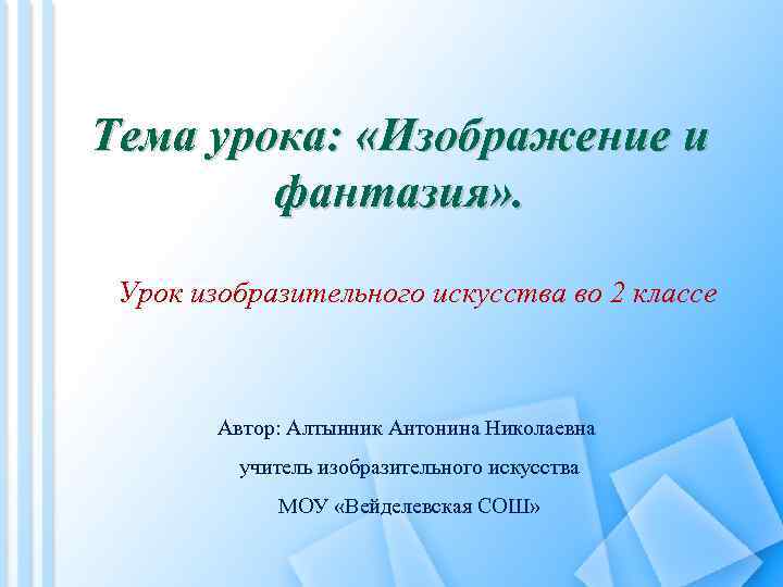 Тема урока: «Изображение и фантазия» . Урок изобразительного искусства во 2 классе Автор: Алтынник