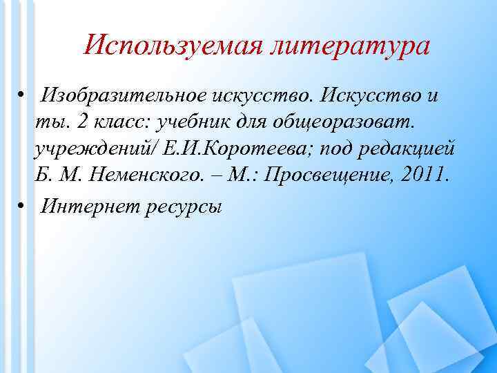 Используемая литература • Изобразительное искусство. Искусство и ты. 2 класс: учебник для общеоразоват. учреждений/