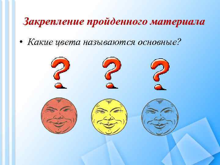Закрепление пройденного материала • Какие цвета называются основные? 