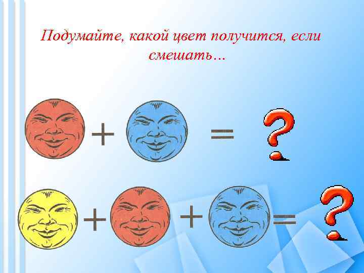 Подумайте, какой цвет получится, если смешать… 