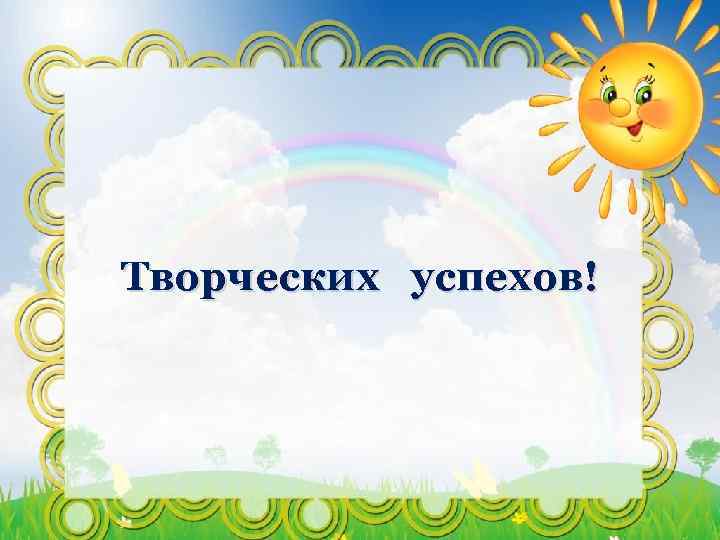Творческих успехов! 