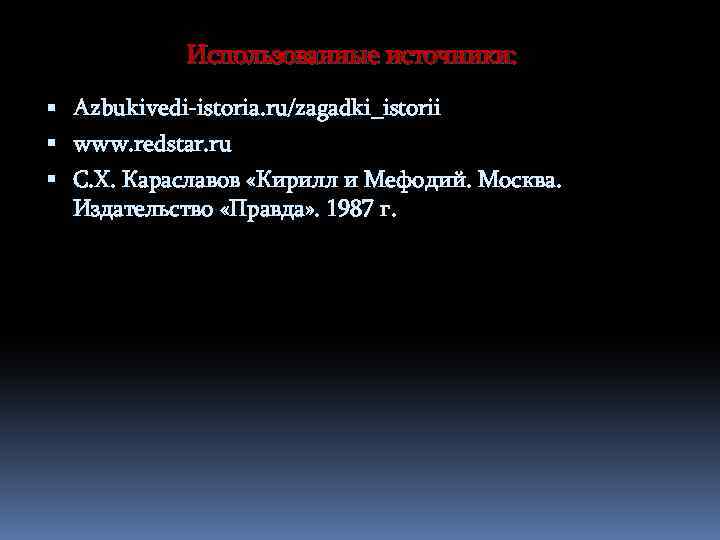 Использованные источники: Azbukivedi-istoria. ru/zagadki_istorii www. redstar. ru С. Х. Караславов «Кирилл и Мефодий. Москва.
