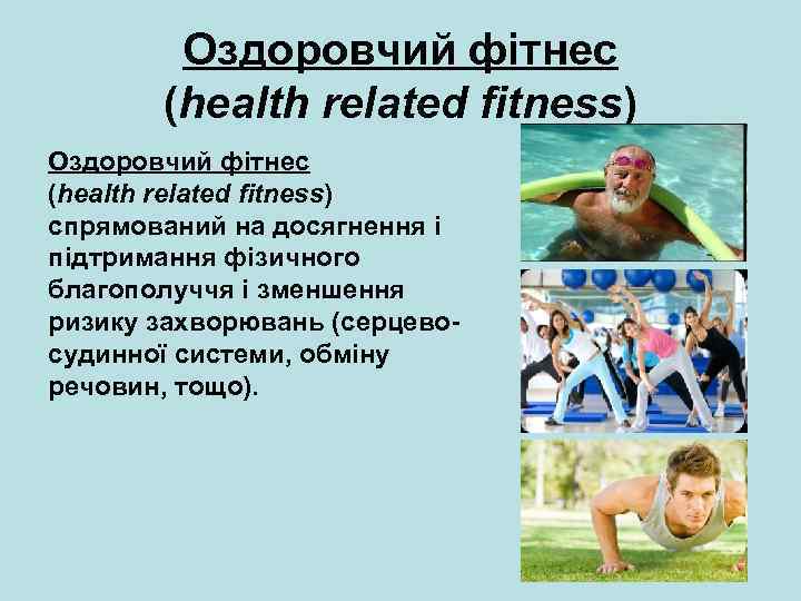 Оздоровчий фітнес (health related fitness) спрямований на досягнення і підтримання фізичного благополуччя і зменшення
