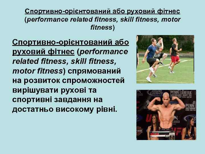 Спортивно орієнтований або руховий фітнес (performance related fitness, skill fitness, motor fitness) спрямований на