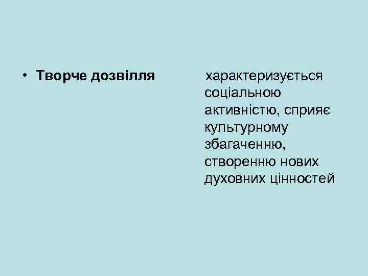  • Творче дозвілля характеризується соціальною активністю, сприяє культурному збагаченню, створенню нових духовних цінностей