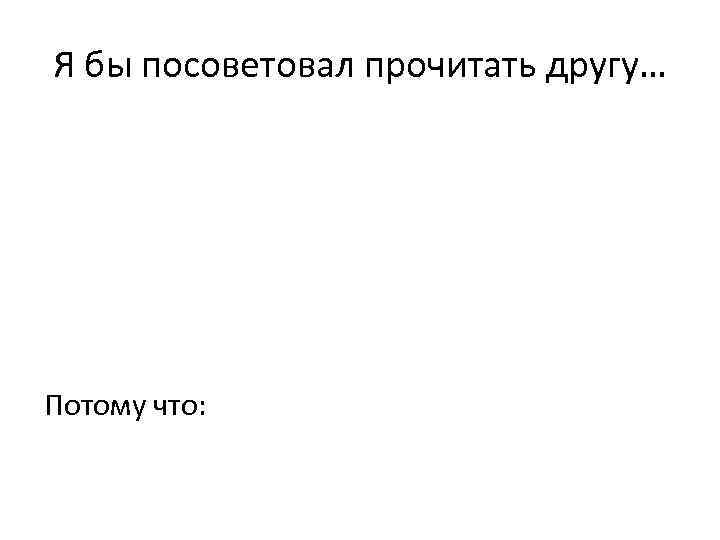 Я бы посоветовал прочитать другу… Потому что: 