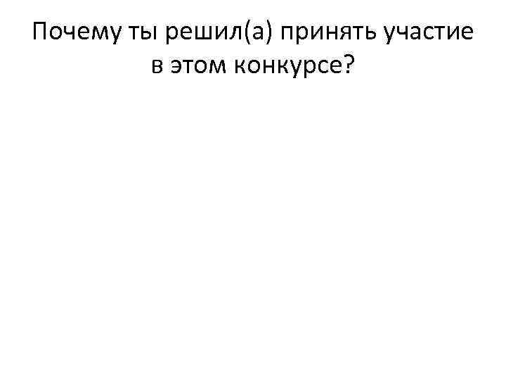 Почему ты решил(а) принять участие в этом конкурсе? 