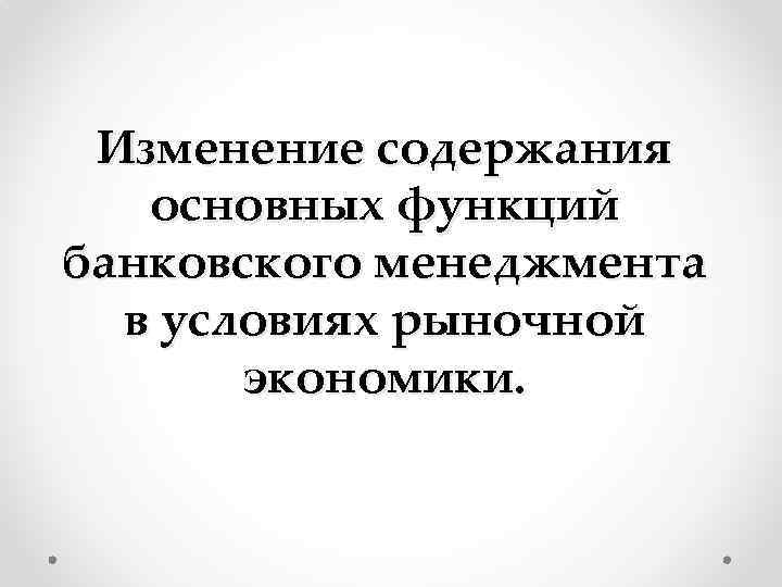 Изменение содержания основных функций банковского менеджмента в условиях рыночной экономики. 