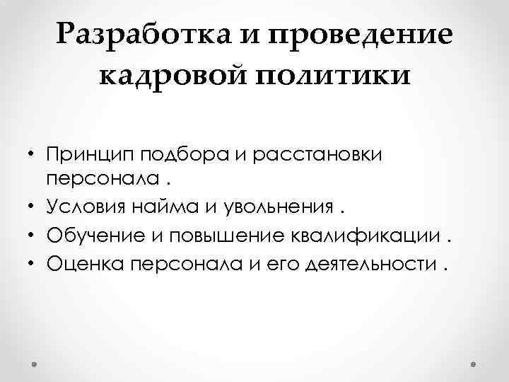 Разработка и проведение кадровой политики • Принцип подбора и расстановки персонала. • Условия найма