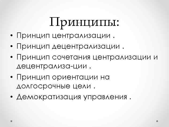 Принципы: • Принцип централизации. • Принцип децентрализации. • Принцип сочетания централизации и децентрализа ции.