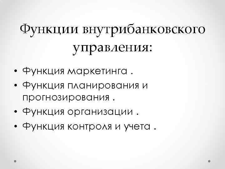 Функции внутрибанковского управления: • Функция маркетинга. • Функция планирования и прогнозирования. • Функция организации.