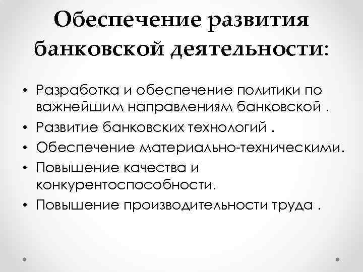 Обеспечение развития банковской деятельности: • Разработка и обеспечение политики по важнейшим направлениям банковской. •