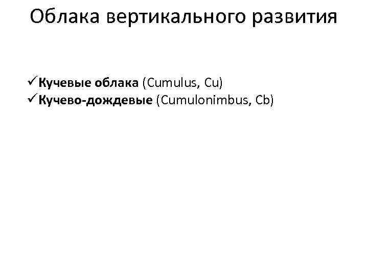 Облака вертикального развития üКучевые облака (Cumulus, Cu) üКучево-дождевые (Cumulonimbus, Cb) 